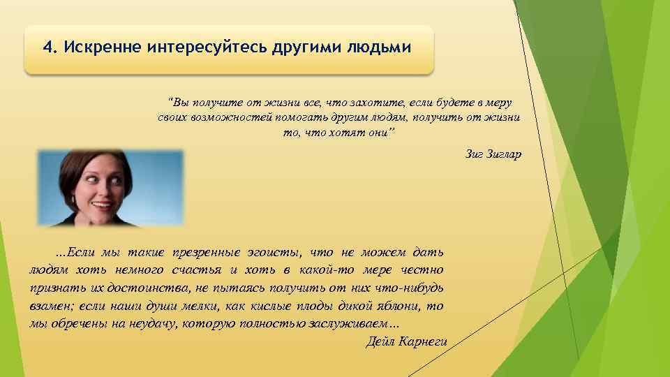4. Искренне интересуйтесь другими людьми “Вы получите от жизни все, что захотите, если будете