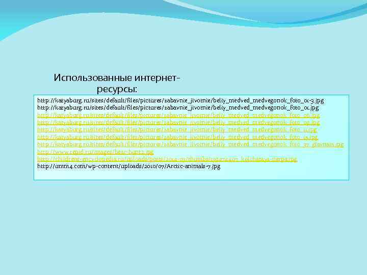 Использованные интернетресурсы: http: //katyaburg. ru/sites/default/files/pictures/zabavnie_jivotnie/beliy_medved_medvegonok_foto_01 -3. jpg http: //katyaburg. ru/sites/default/files/pictures/zabavnie_jivotnie/beliy_medved_medvegonok_foto_01. jpg http: //katyaburg. ru/sites/default/files/pictures/zabavnie_jivotnie/beliy_medved_medvegonok_foto_06.