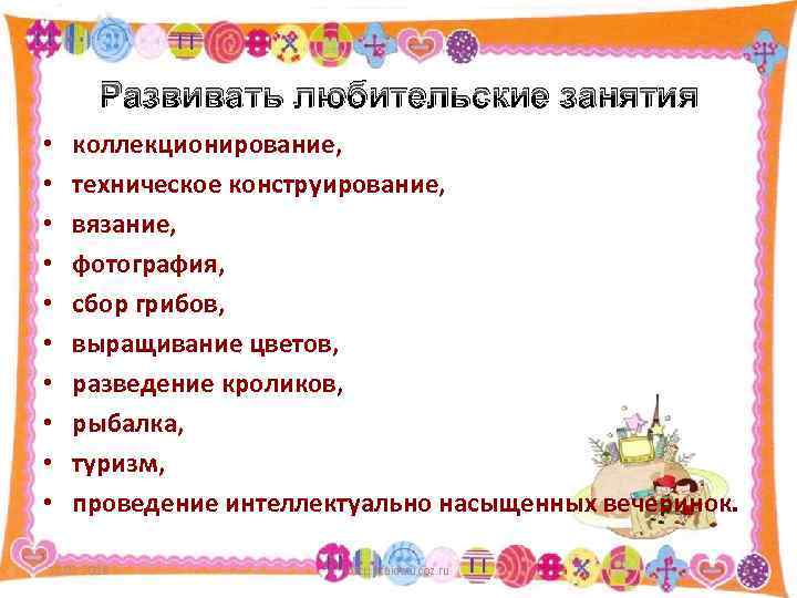 Развивать любительские занятия • • • коллекционирование, техническое конструирование, вязание, фотография, сбор грибов, выращивание