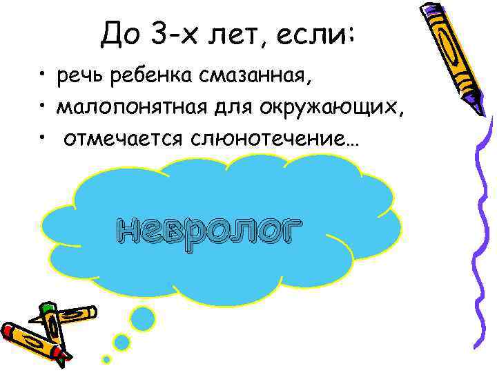 До 3 -х лет, если: • речь ребенка смазанная, • малопонятная для окружающих, •