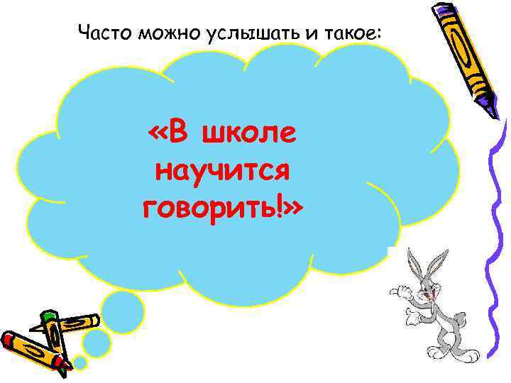 Часто можно услышать и такое: «В школе научится говорить!» 