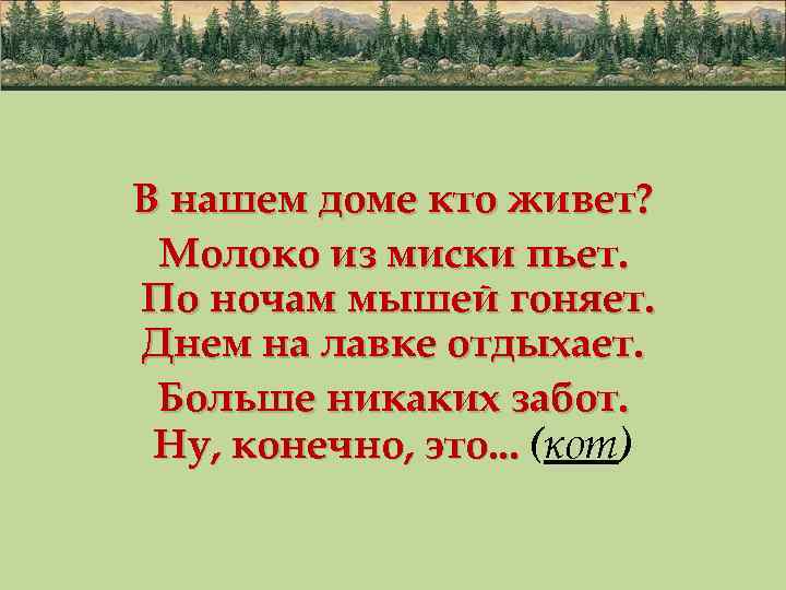 В нашем доме кто живет? Молоко из миски пьет. По ночам мышей гоняет. Днем