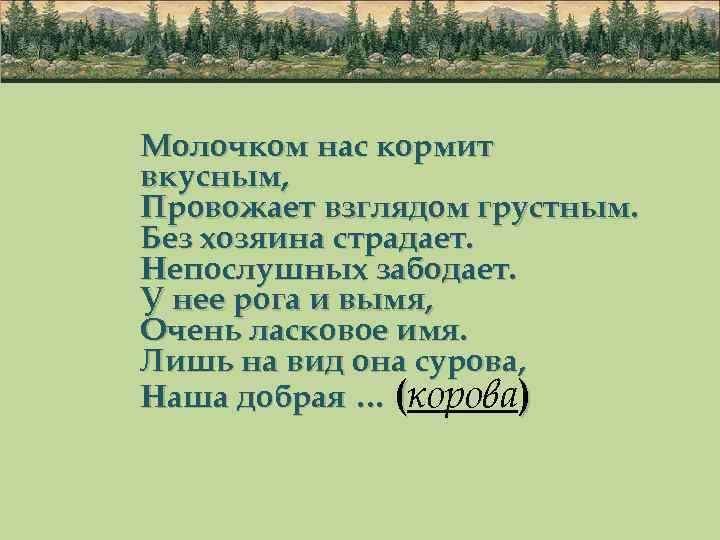 Молочком нас кормит вкусным, Провожает взглядом грустным. Без хозяина страдает. Непослушных забодает. У нее