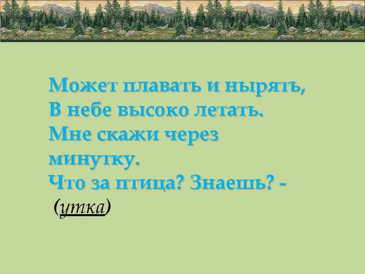 Может плавать и нырять, В небе высоко летать. Мне скажи через минутку. Что за