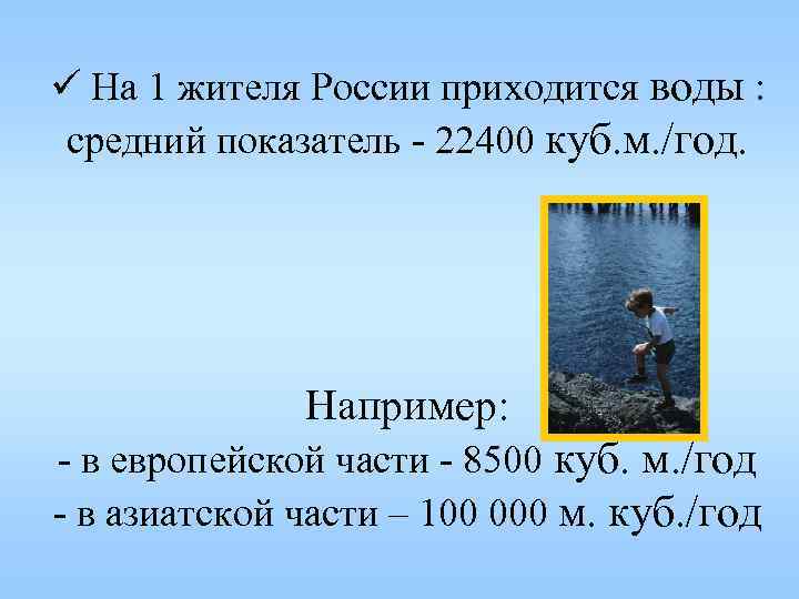 ü На 1 жителя России приходится воды : средний показатель - 22400 куб. м.