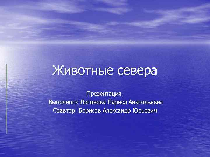 Животные севера Презентация. Выполнила Логинова Лариса Анатольевна Соавтор: Борисов Александр Юрьевич 