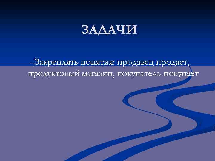 ЗАДАЧИ - Закреплять понятия: продавец продает, продуктовый магазин, покупатель покупает 