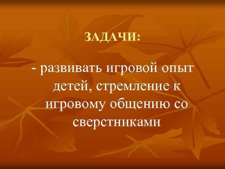 ЗАДАЧИ: - развивать игровой опыт детей, стремление к игровому общению со сверстниками 