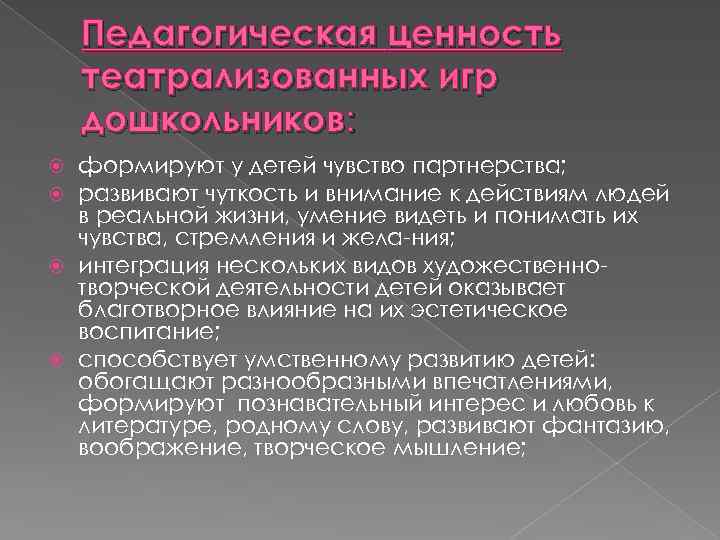 Педагогическая ценность театрализованных игр дошкольников: формируют у детей чувство партнерства; развивают чуткость и внимание
