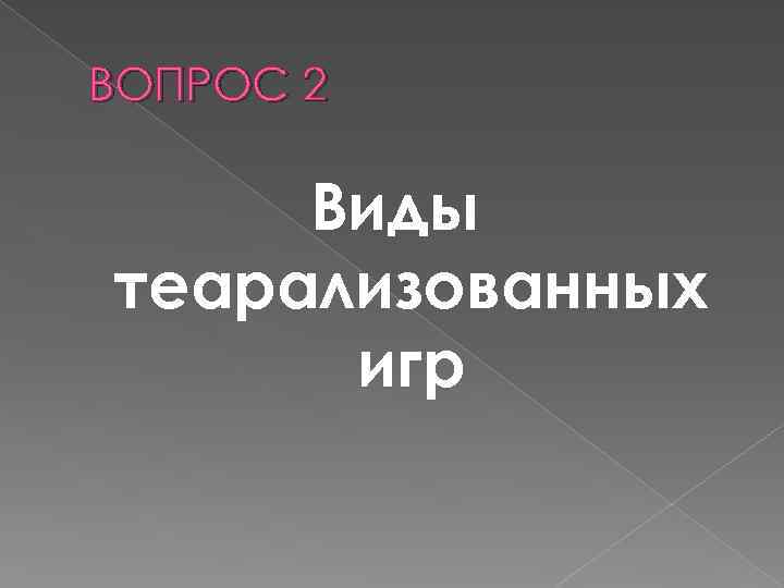 ВОПРОС 2 Виды теарализованных игр 