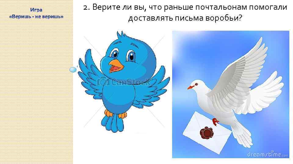 2. Верите ли вы, что раньше почтальонам помогали доставлять письма воробьи? 5 