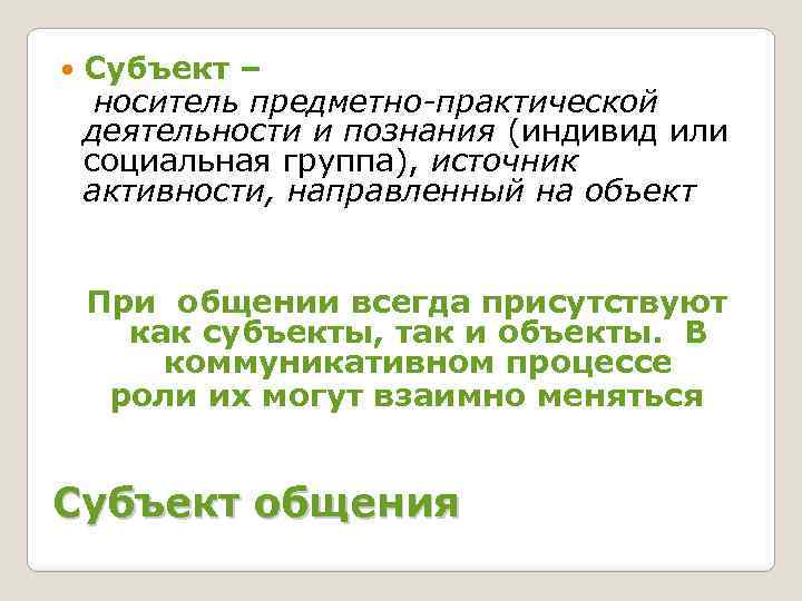  Субъект – носитель предметно-практической деятельности и познания (индивид или социальная группа), источник активности,