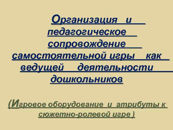 Организация и педагогическое сопровождение самостоятельной игры как ведущей деятельности дошкольников (Игровое оборудование и атрибуты