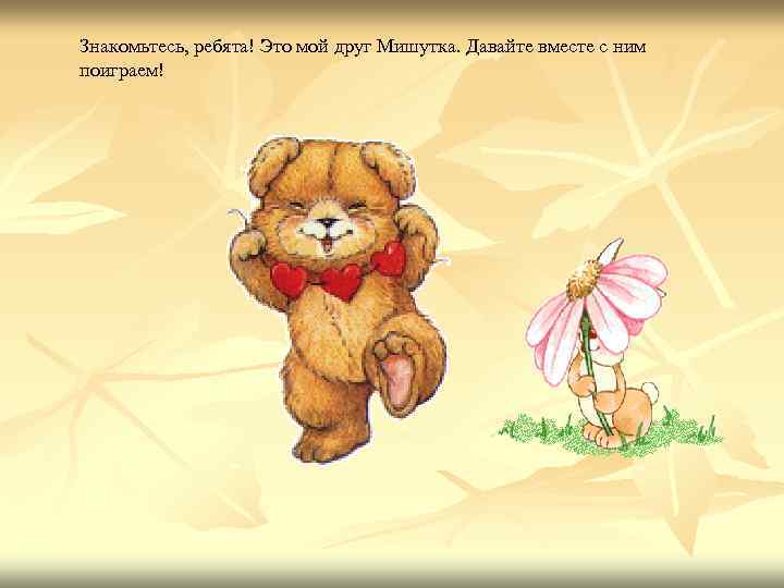Знакомьтесь, ребята! Это мой друг Мишутка. Давайте вместе с ним поиграем! 