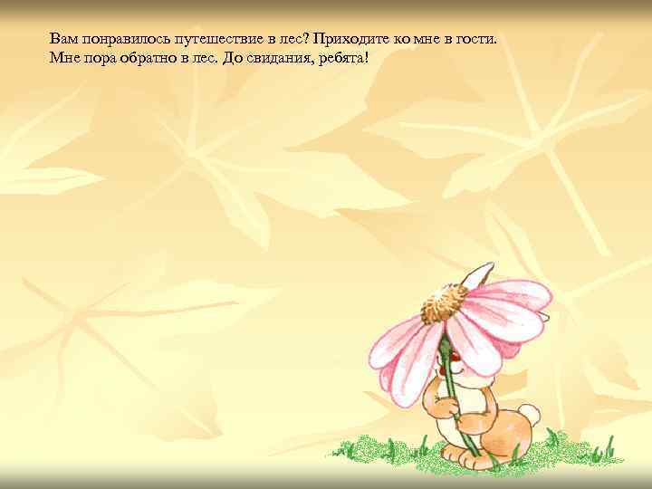 Вам понравилось путешествие в лес? Приходите ко мне в гости. Мне пора обратно в