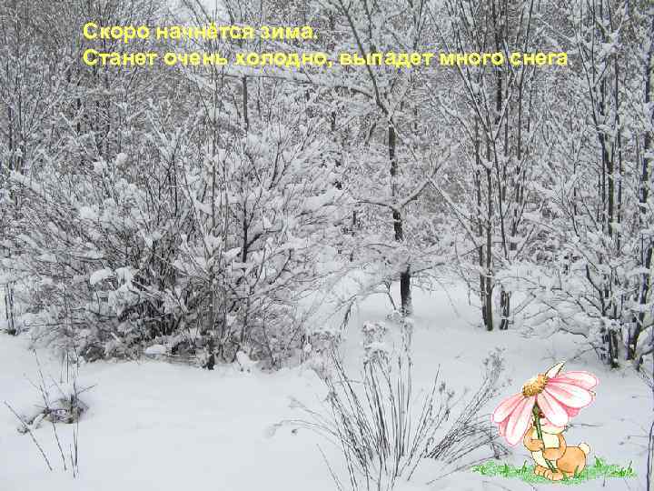Скоро начнётся зима. Станет очень холодно, выпадет много снега. 