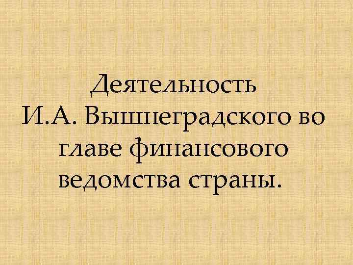 Деятельность И. А. Вышнеградского во главе финансового ведомства страны. 