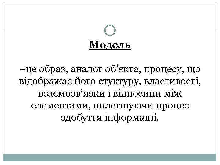 Модель –це образ, аналог об’єкта, процесу, що відображає його стуктуру, властивості, взаємозв’язки і відносини