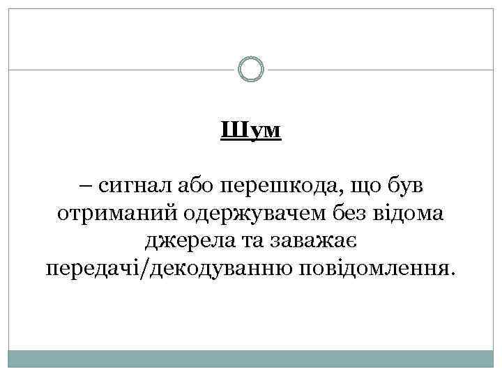 Шум – сигнал або перешкода, що був отриманий одержувачем без відома джерела та заважає