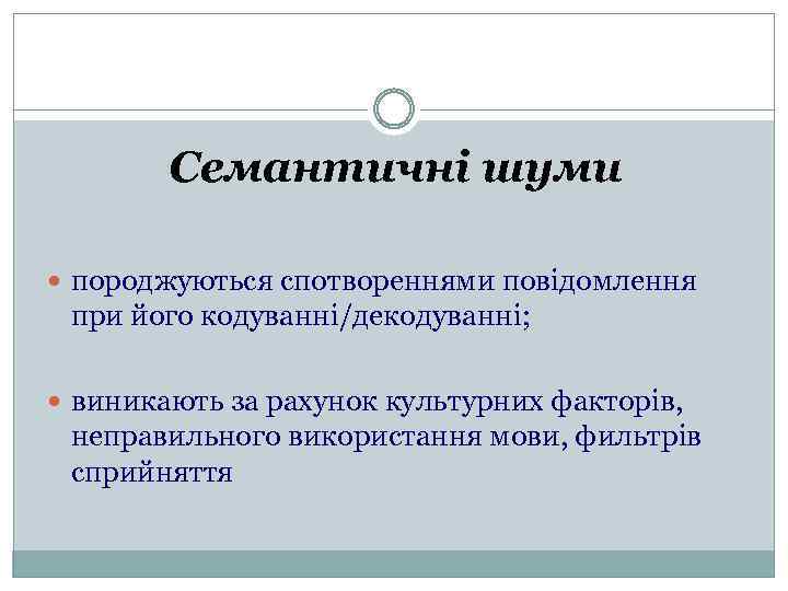 Семантичні шуми породжуються спотвореннями повідомлення при його кодуванні/декодуванні; виникають за рахунок культурних факторів, неправильного