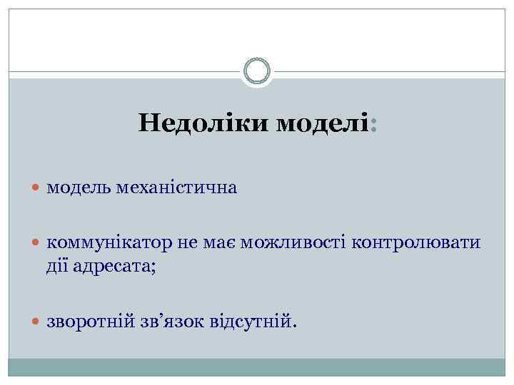 Недоліки моделі: модель механістична коммунікатор не має можливості контролювати дії адресата; зворотній зв’язок відсутній.