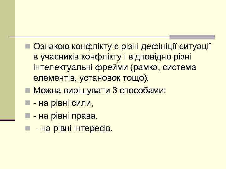 n Ознакою конфлікту є різні дефініції ситуації в учасників конфлікту і відповідно різні інтелектуальні