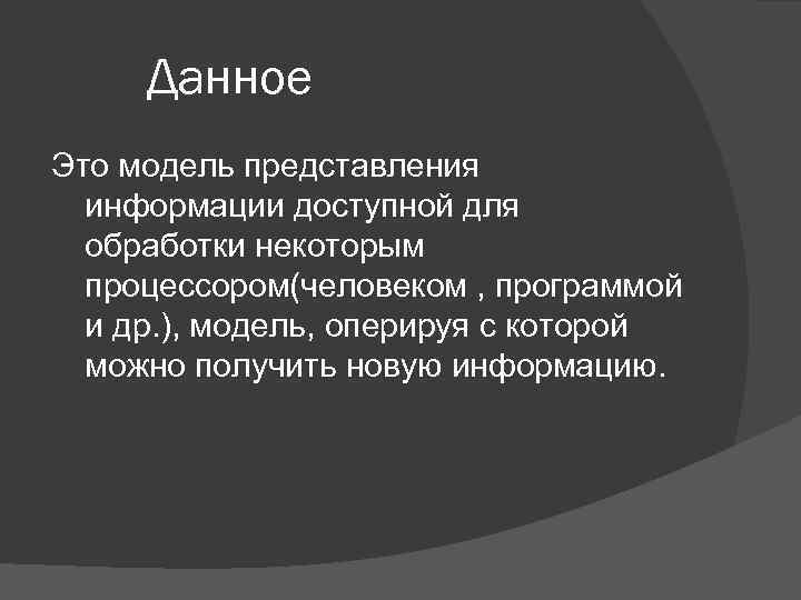 Данное Это модель представления информации доступной для обработки некоторым процессором(человеком , программой и др.