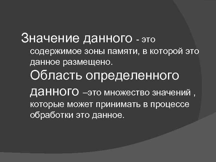 Значение данного - это содержимое зоны памяти, в которой это данное размещено. Область определенного