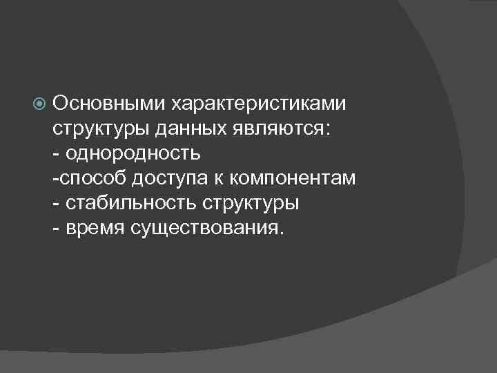 Основными характеристиками структуры данных являются: - однородность -способ доступа к компонентам - стабильность