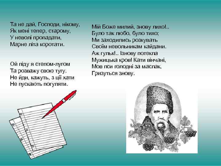Та не дай, Господи, нікому, Як мені тепер, старому, У неволі пропадати, Марне літа