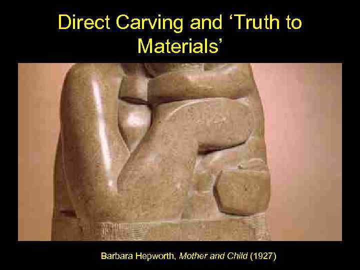 Direct Carving and ‘Truth to Materials’ Barbara Hepworth, Mother and Child (1927) 