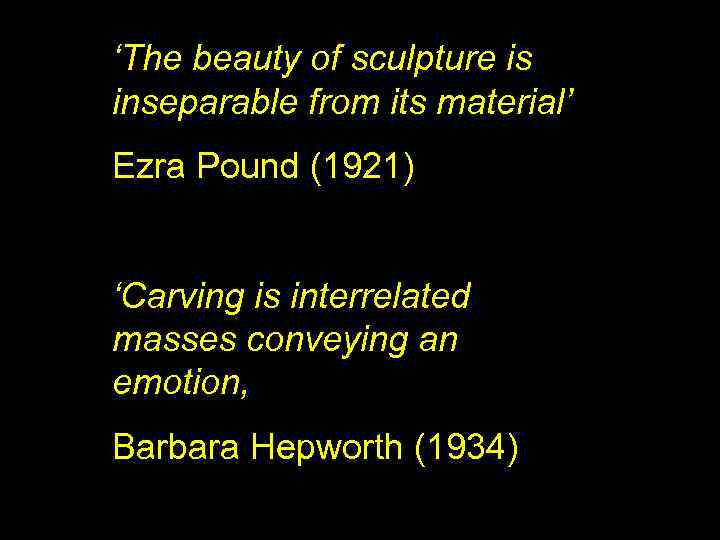 ‘The beauty of sculpture is inseparable from its material’ Ezra Pound (1921) ‘Carving is