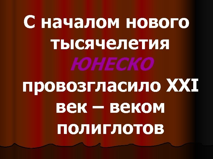 С началом нового тысячелетия ЮНЕСКО провозгласило XXI век – веком полиглотов 