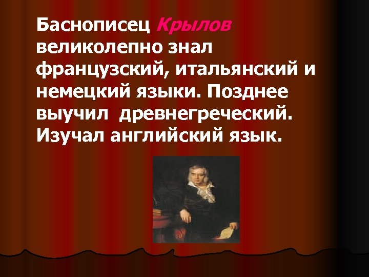 Баснописец Крылов великолепно знал французский, итальянский и немецкий языки. Позднее выучил древнегреческий. Изучал английский