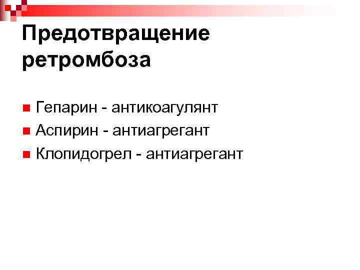 Предотвращение ретромбоза Гепарин - антикоагулянт n Аспирин - антиагрегант n Клопидогрел - антиагрегант n