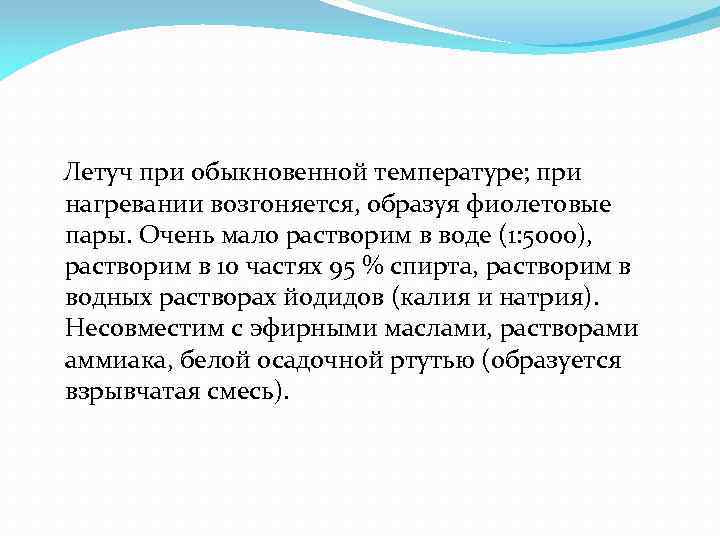  Летуч при обыкновенной температуре; при нагревании возгоняется, образуя фиолетовые пары. Очень мало растворим