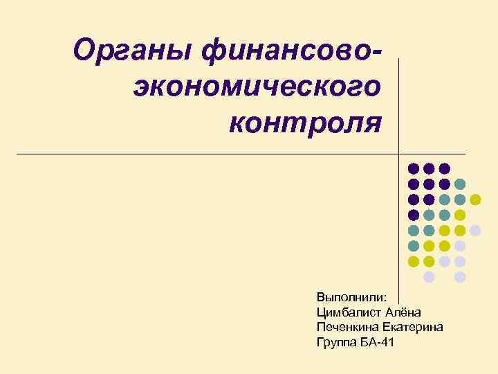 Органы финансовоэкономического контроля Выполнили: Цимбалист Алёна Печенкина Екатерина Группа БА 41 