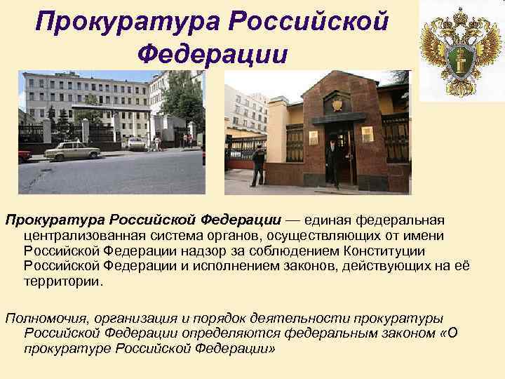Прокуратура Российской Федерации — единая федеральная централизованная система органов, осуществляющих от имени Российской Федерации