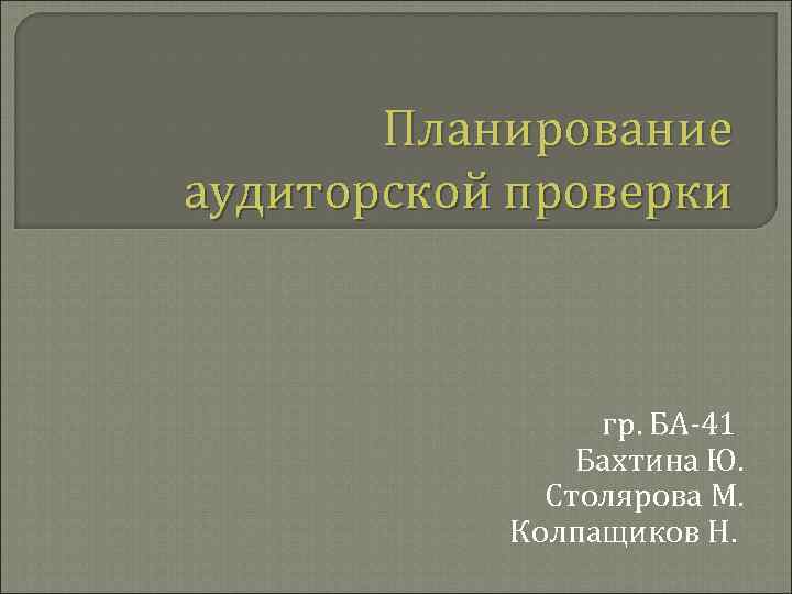 Планирование аудиторской проверки гр. БА-41 Бахтина Ю. Столярова М. Колпащиков Н. 