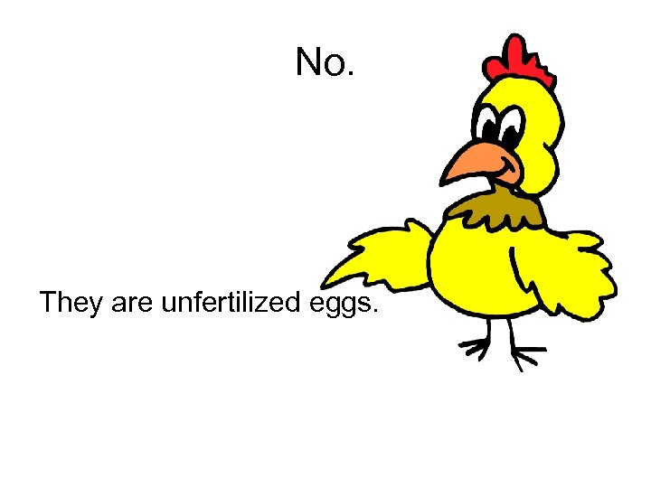 No. They are unfertilized eggs. 