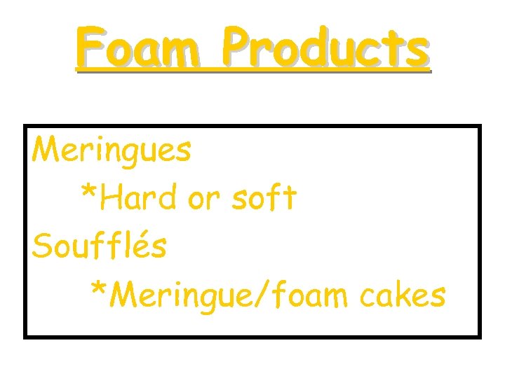 Foam Products Meringues *Hard or soft Soufflés *Meringue/foam cakes 