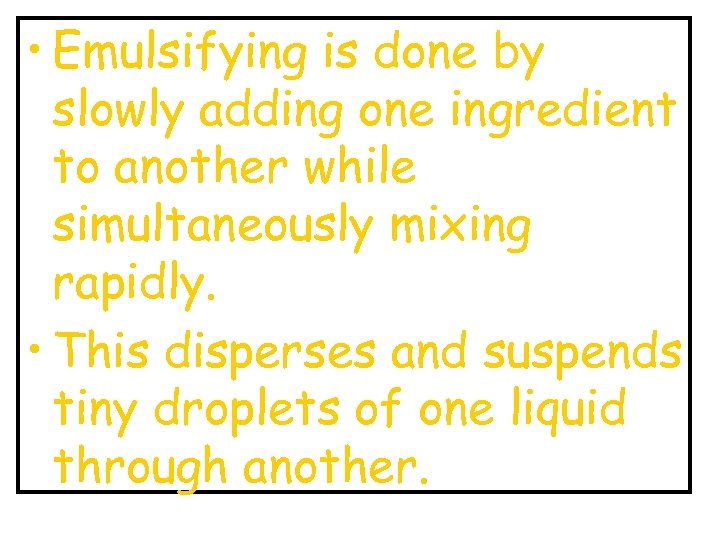  • Emulsifying is done by slowly adding one ingredient to another while simultaneously