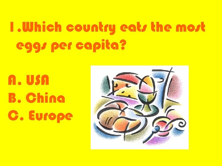 1. Which country eats the most eggs per capita? A. USA B. China C.