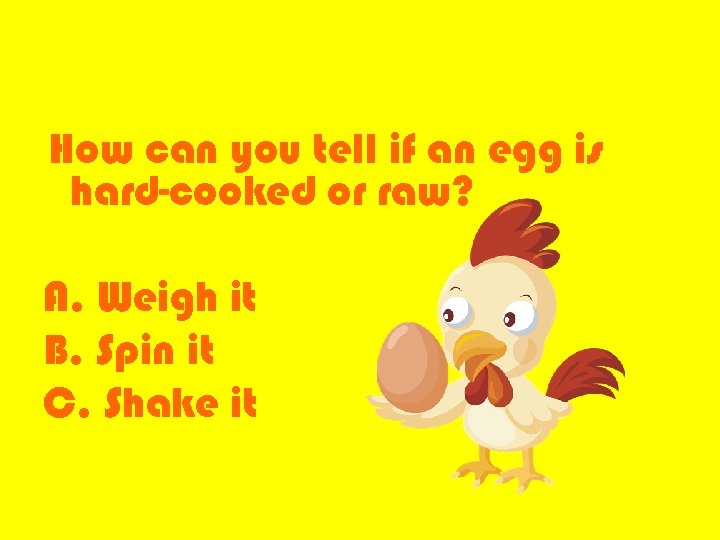 How can you tell if an egg is hard-cooked or raw? A. Weigh it