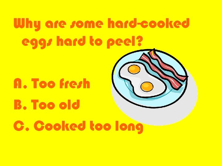 Why are some hard-cooked eggs hard to peel? A. Too fresh B. Too old