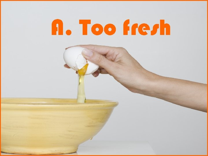 A. Too fresh 