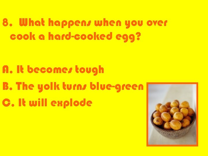 8. What happens when you over cook a hard-cooked egg? A. It becomes tough