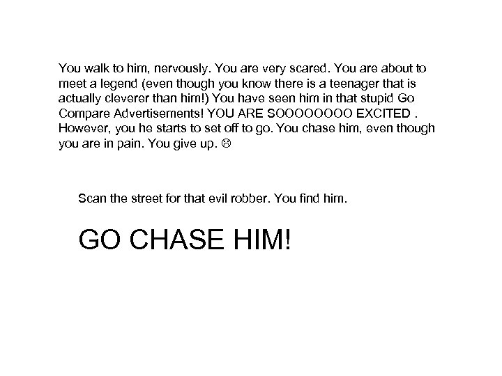 You walk to him, nervously. You are very scared. You are about to meet