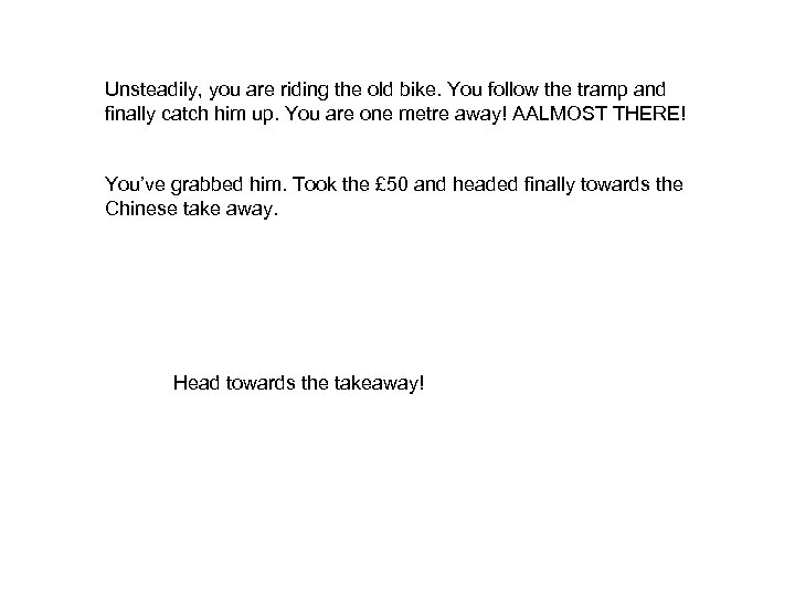 Unsteadily, you are riding the old bike. You follow the tramp and finally catch