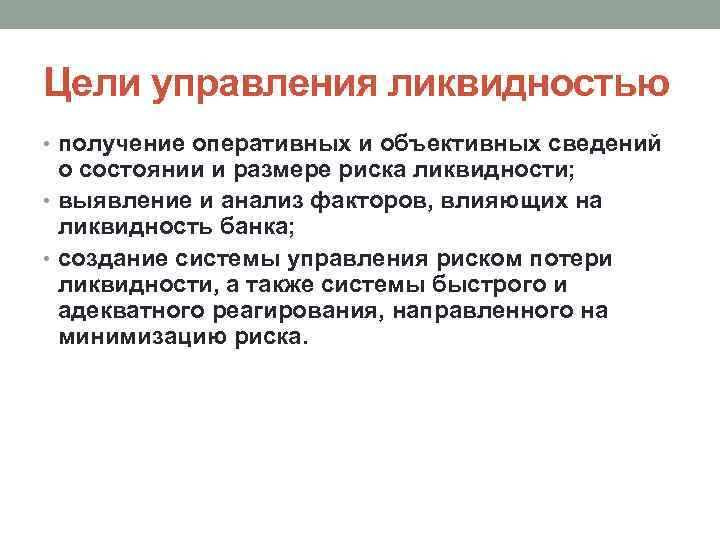 Цели управления ликвидностью • получение оперативных и объективных сведений о состоянии и размере риска